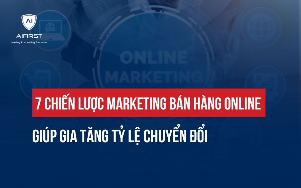 7 CHIẾN LƯỢC MARKETING BÁN HÀNG ONLINE GIÚP GIA TĂNG TỶ LỆ CHUYỂN ĐỔI